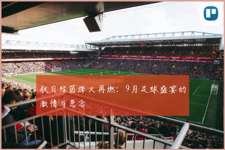 秋日绿茵烽火再燃：9月足球盛宴的激情与悬念