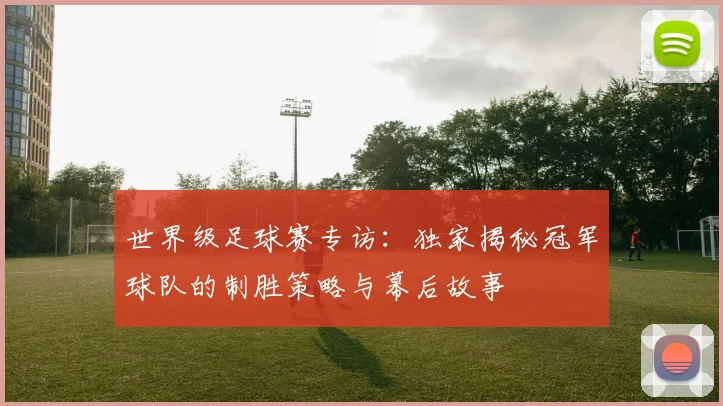 世界级足球赛专访：独家揭秘冠军球队的制胜策略与幕后故事