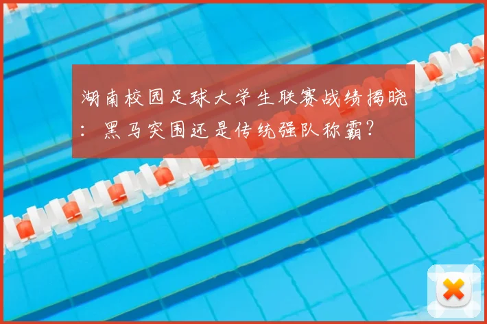 湖南校园足球大学生联赛战绩揭晓:黑马突围还是传统强队称霸?