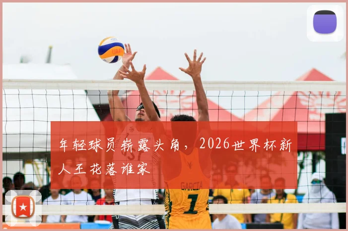 年轻球员崭露头角,2026世界杯新人王花落谁家
