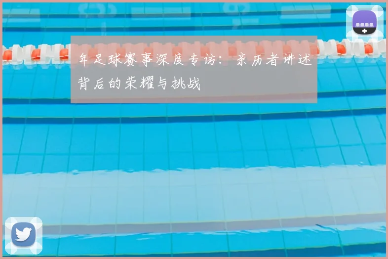 年足球赛事深度专访：亲历者讲述背后的荣耀与挑战