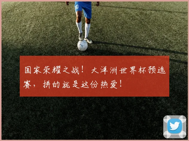 国家荣耀之战！大洋洲世界杯预选赛，拼的就是这份热爱！