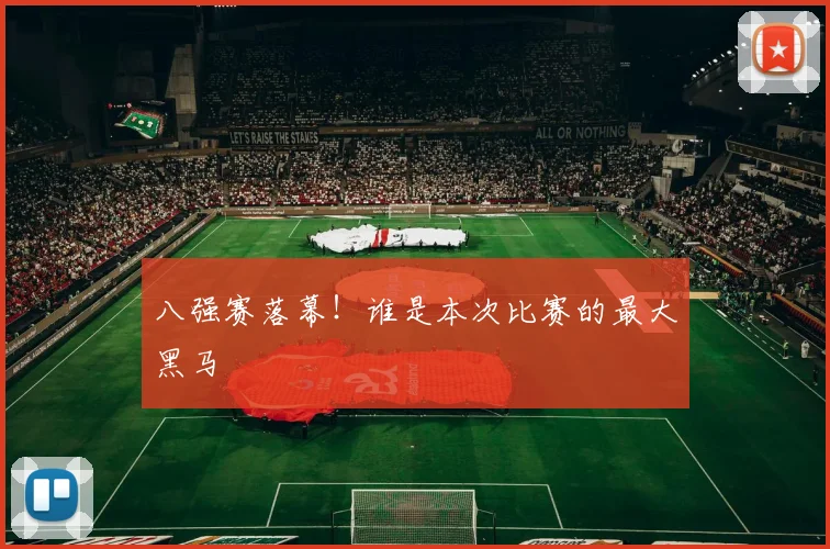 八强赛落幕！谁是本次比赛的最大黑马