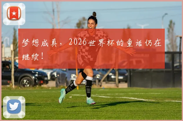 梦想成真，2026世界杯的童话仍在继续！