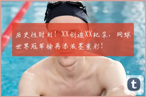历史性时刻!XX创造XX纪录,网球世界冠军榜再添浓墨重彩!