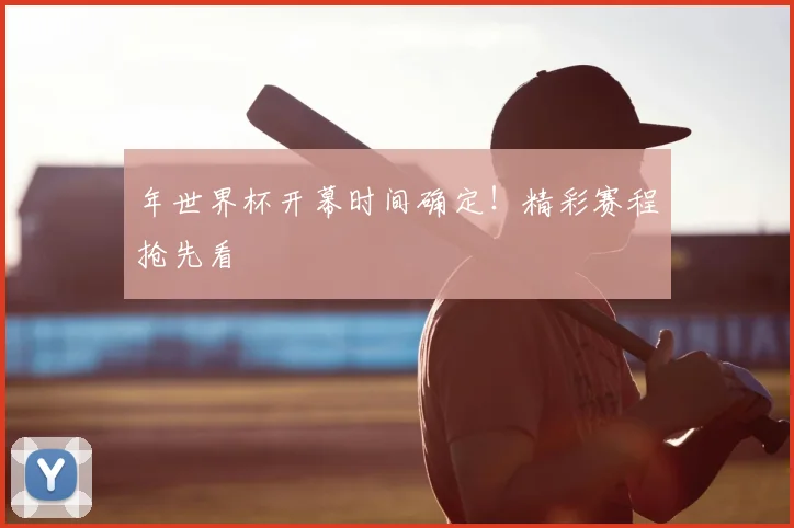 年世界杯开幕时间确定！精彩赛程抢先看
