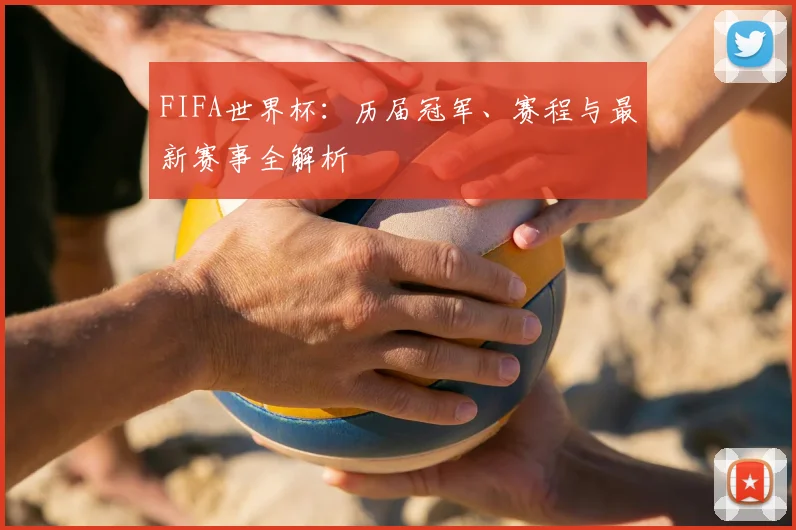 FIFA世界杯：历届冠军、赛程与最新赛事全解析