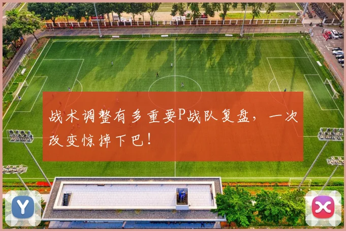 战术调整有多重要P战队复盘，一次改变惊掉下巴！