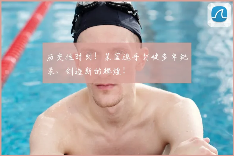 历史性时刻!某国选手打破多年纪录,创造新的辉煌!