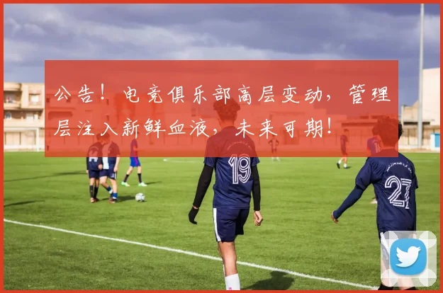 公告!电竞俱乐部高层变动,管理层注入新鲜血液,未来可期!
