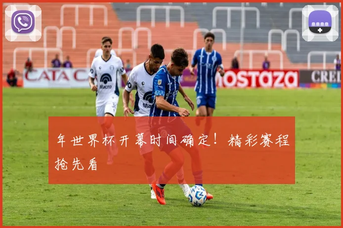 年世界杯开幕时间确定!精彩赛程抢先看