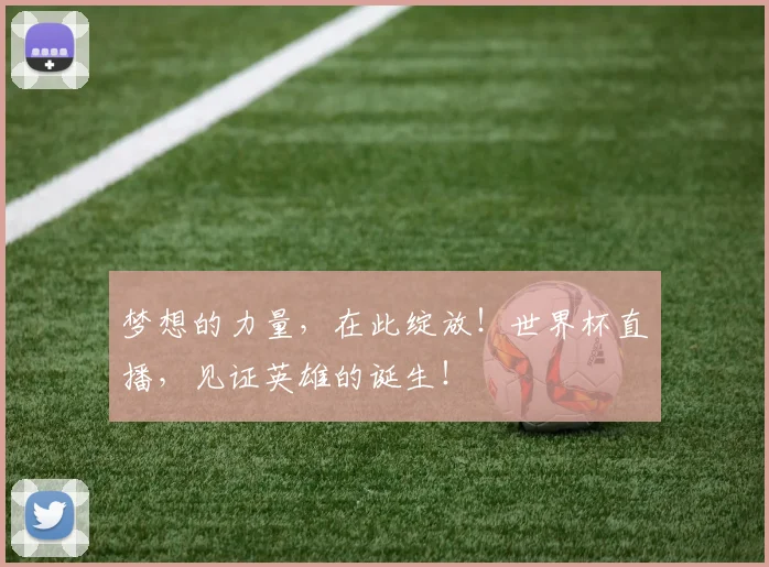 梦想的力量，在此绽放！世界杯直播，见证英雄的诞生！